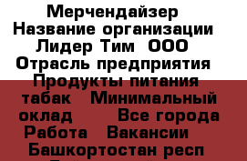 Мерчендайзер › Название организации ­ Лидер Тим, ООО › Отрасль предприятия ­ Продукты питания, табак › Минимальный оклад ­ 1 - Все города Работа » Вакансии   . Башкортостан респ.,Баймакский р-н